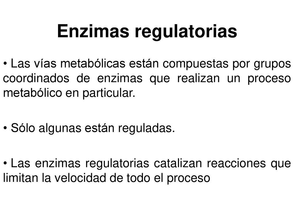 Enzimas regulatorias Las vías metabólicas están compuestas por grupos coordinados de enzimas que realizan un proceso metabólico en particular.