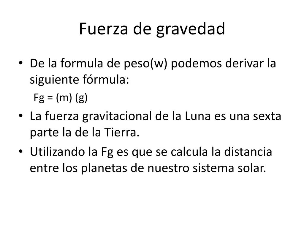 Fuerza de gravedad De la formula de peso(w) podemos derivar la siguiente fórmula: Fg = (m) (g)