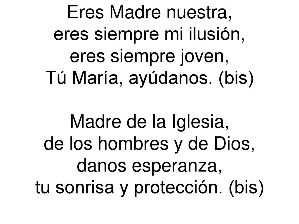 eres siempre mi ilusión, eres siempre joven, Tú María, ayúdanos. (bis)