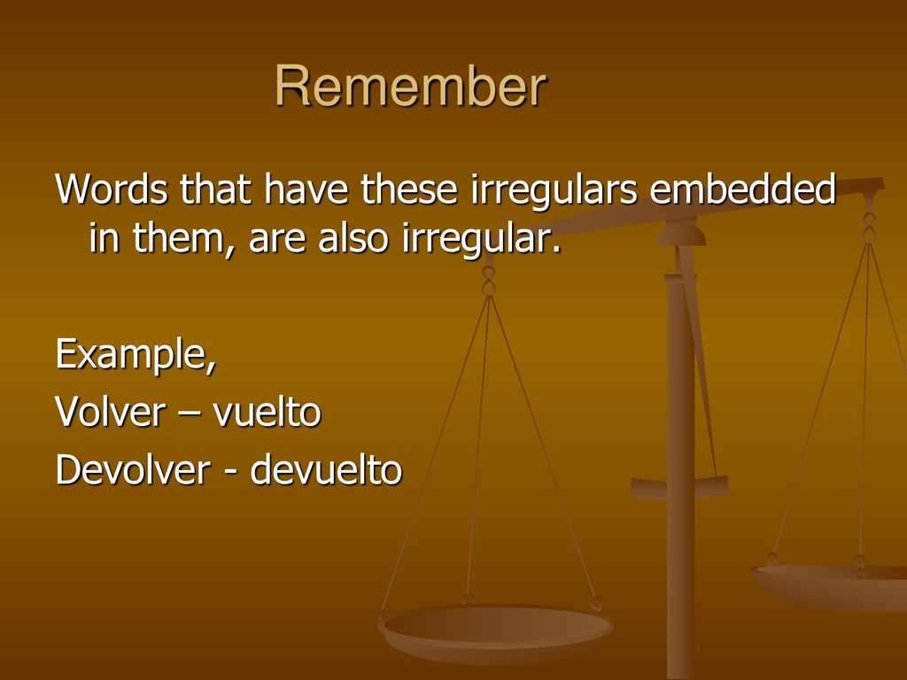 Remember Words that have these irregulars embedded in them, are also irregular. Example, Volver – vuelto.