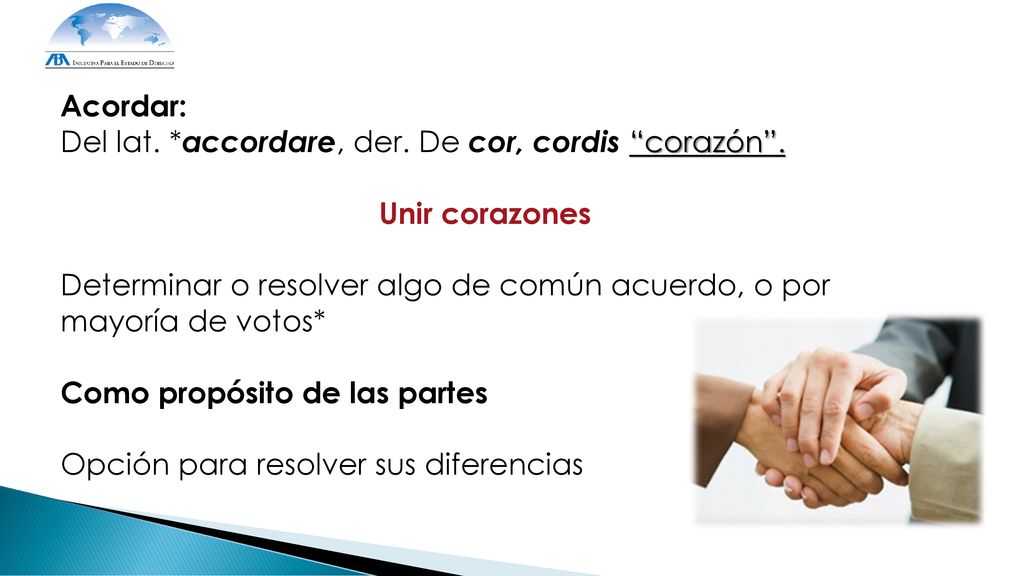 Acordar: Del lat. *accordare, der. De cor, cordis corazón . Unir corazones. Determinar o resolver algo de común acuerdo, o por mayoría de votos*