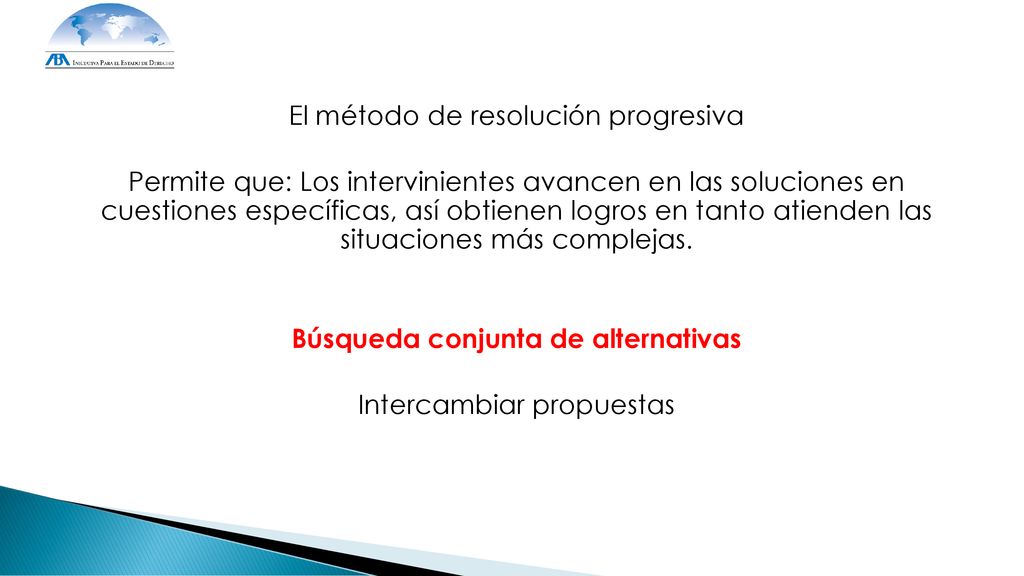 El método de resolución progresiva Permite que: Los intervinientes avancen en las soluciones en cuestiones específicas, así obtienen logros en tanto atienden las situaciones más complejas.