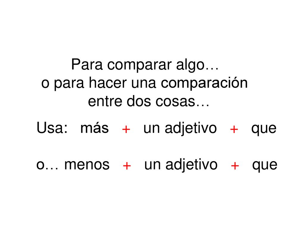 Para comparar algo… o para hacer una comparación. entre dos cosas… Usa: más + un adjetivo + que.