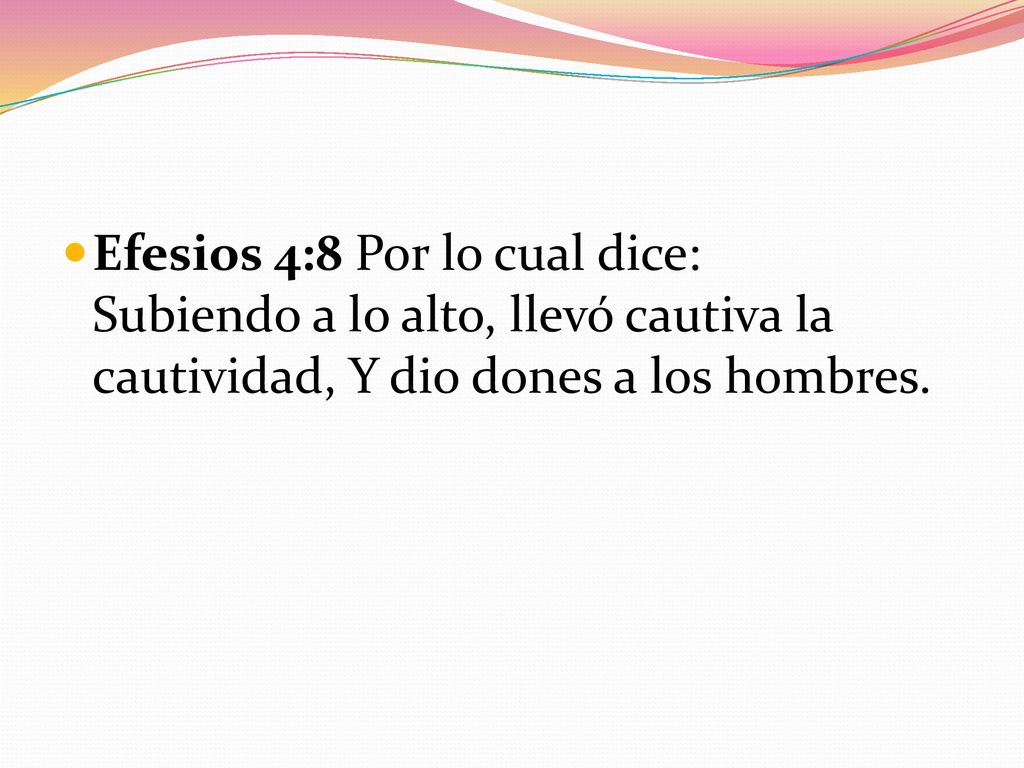 Efesios 4:8 Por lo cual dice: Subiendo a lo alto, llevó cautiva la cautividad, Y dio dones a los hombres.