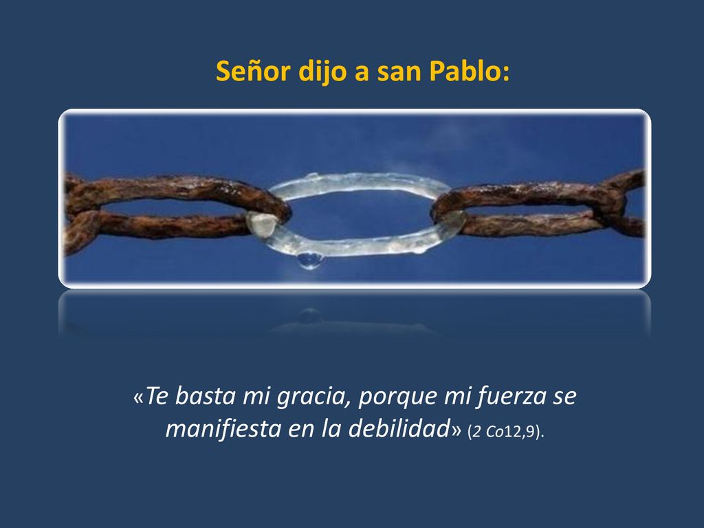 Señor dijo a san Pablo: «Te basta mi gracia, porque mi fuerza se manifiesta en la debilidad» (2 Co12,9).