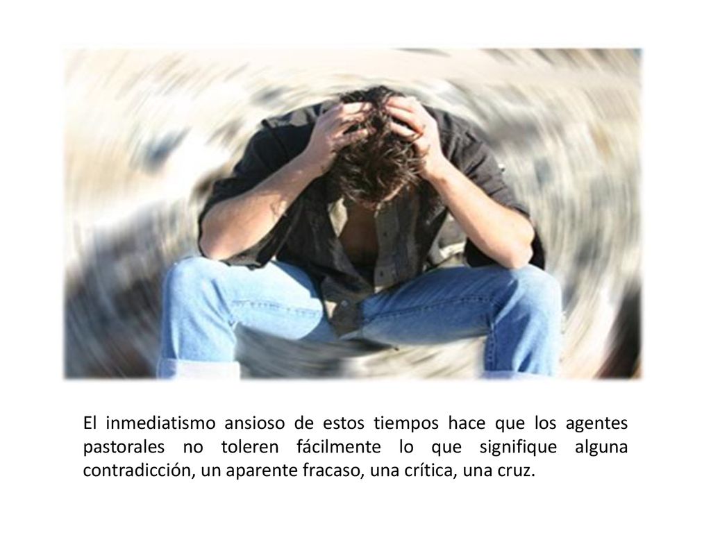 El inmediatismo ansioso de estos tiempos hace que los agentes pastorales no toleren fácilmente lo que signifique alguna contradicción, un aparente fracaso, una crítica, una cruz.