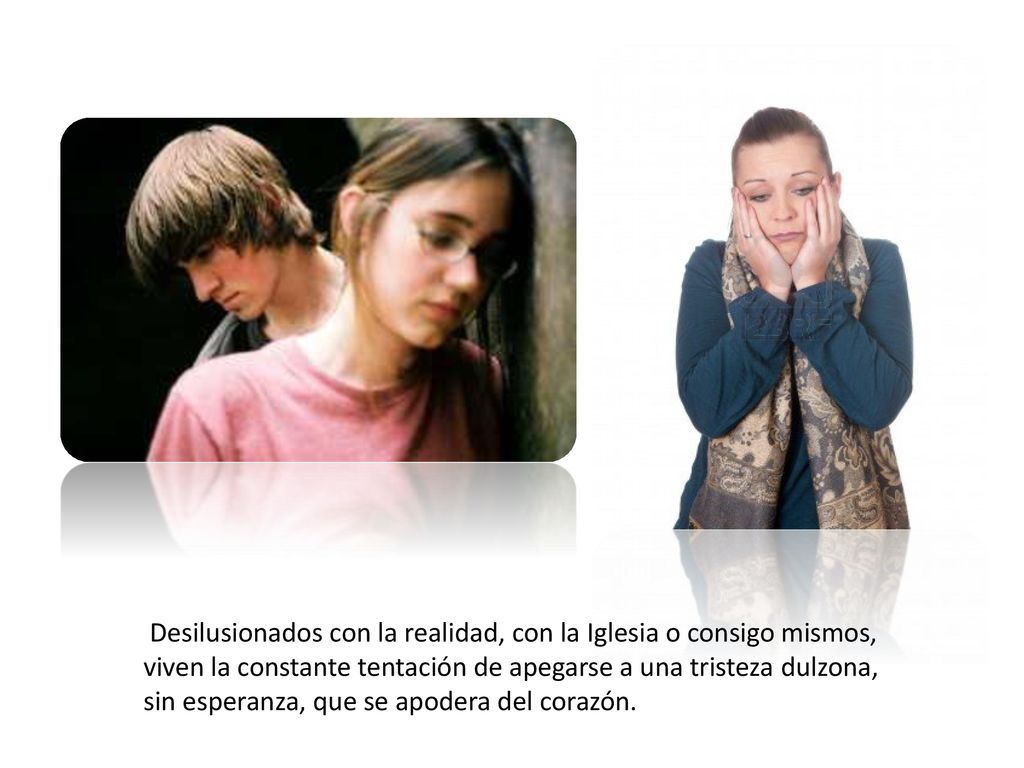 Desilusionados con la realidad, con la Iglesia o consigo mismos, viven la constante tentación de apegarse a una tristeza dulzona, sin esperanza, que se apodera del corazón.