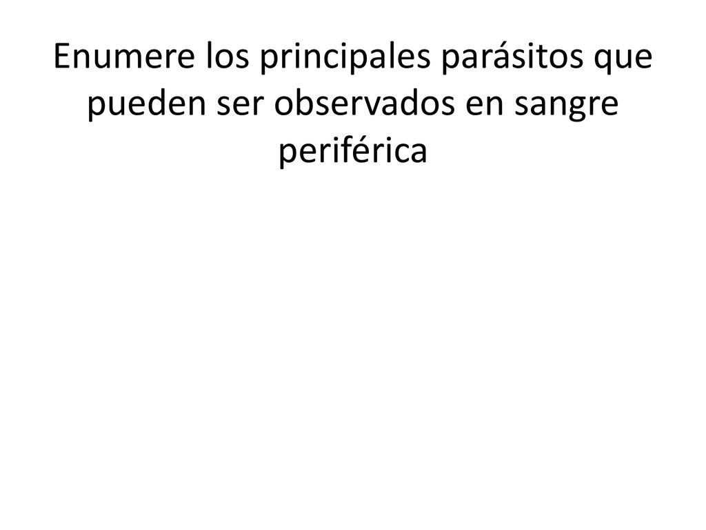 Enumere los principales parásitos que pueden ser observados en sangre periférica