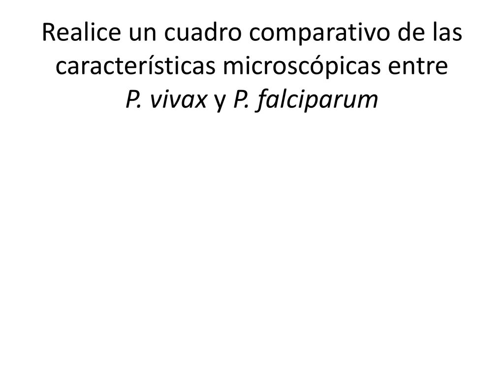 Realice un cuadro comparativo de las características microscópicas entre P. vivax y P. falciparum