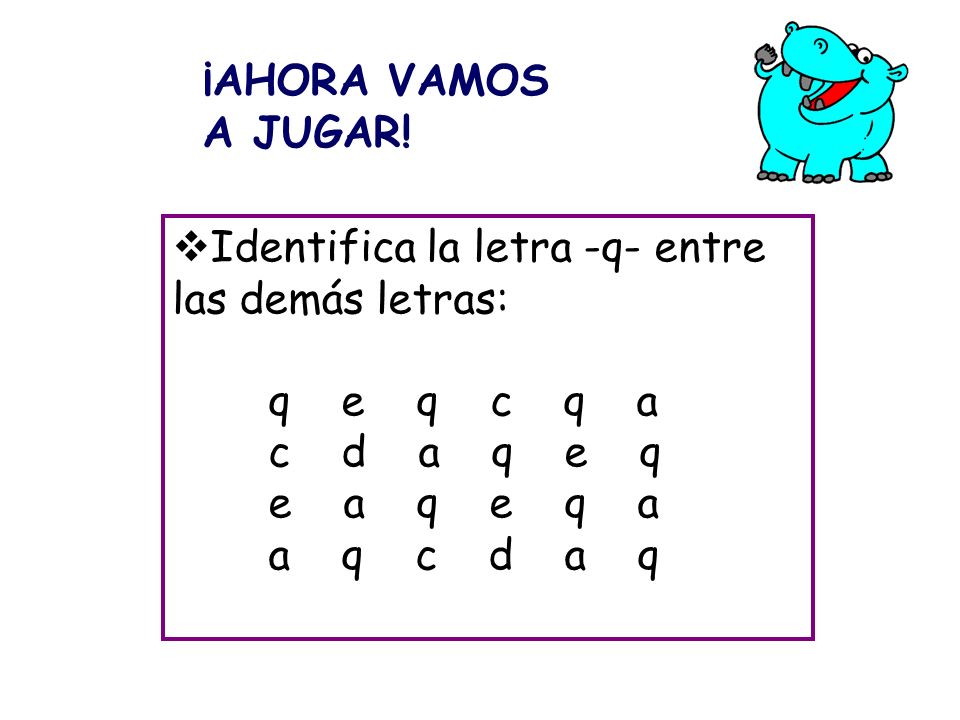 ¡AHORA VAMOS A JUGAR! Identifica la letra -q- entre las demás letras: q e q c q a. c d a q e q.