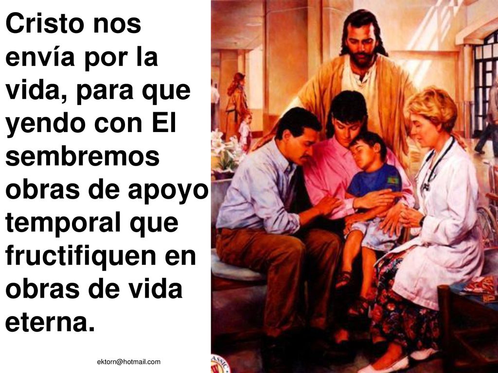 Cristo nos envía por la vida, para que yendo con El sembremos obras de apoyo temporal que fructifiquen en obras de vida eterna.