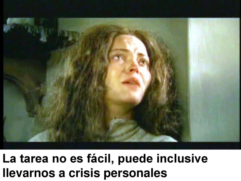 La tarea no es fácil, puede inclusive llevarnos a crisis personales