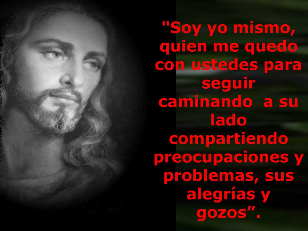 Soy yo mismo, quien me quedo con ustedes para seguir caminando a su lado compartiendo preocupaciones y problemas, sus alegrías y gozos .