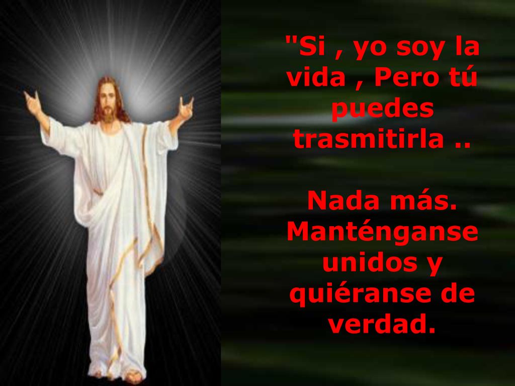 Si , yo soy la vida , Pero tú puedes trasmitirla ..