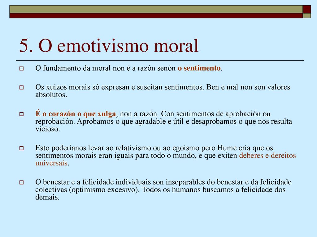 5. O emotivismo moral O fundamento da moral non é a razón senón o sentimento.