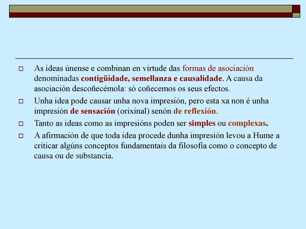 As ideas únense e combinan en virtude das formas de asociación denominadas contigüidade, semellanza e causalidade. A causa da asociación descoñecémola: só coñecemos os seus efectos.
