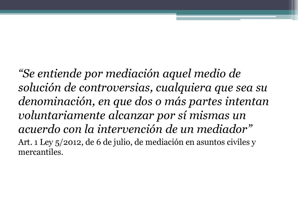 Se entiende por mediación aquel medio de solución de controversias, cualquiera que sea su denominación, en que dos o más partes intentan voluntariamente alcanzar por sí mismas un acuerdo con la intervención de un mediador