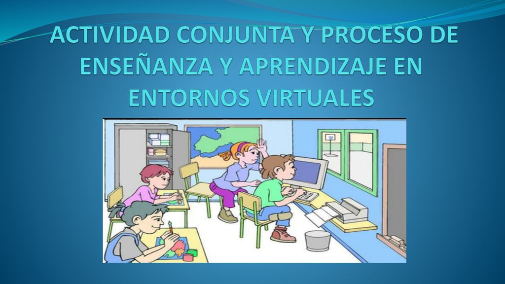 ACTIVIDAD CONJUNTA Y PROCESO DE ENSEÑANZA Y APRENDIZAJE EN ENTORNOS VIRTUALES
