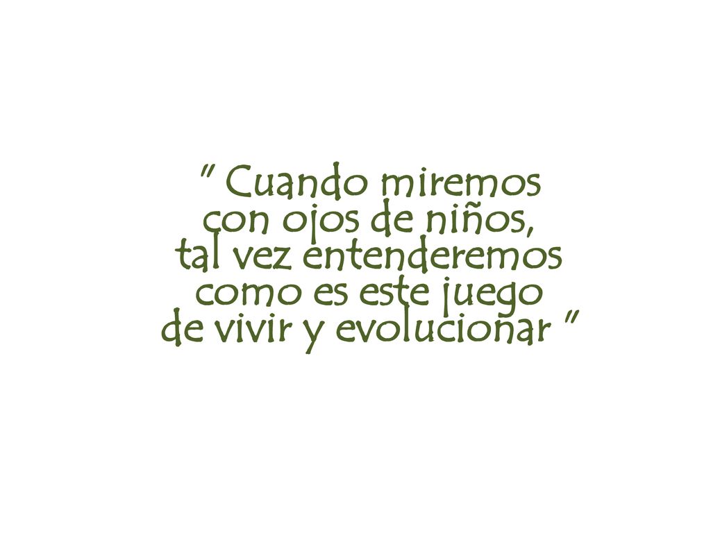 Cuando miremos con ojos de niños, tal vez entenderemos como es este juego de vivir y evolucionar