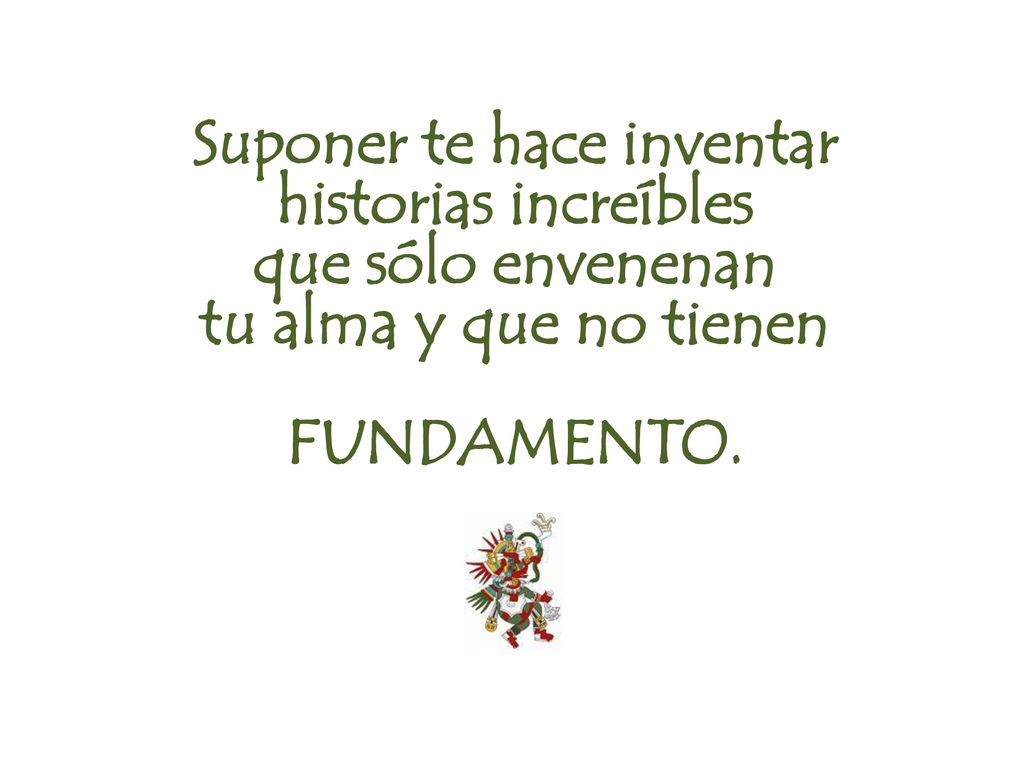 Suponer te hace inventar historias increíbles que sólo envenenan tu alma y que no tienen FUNDAMENTO.