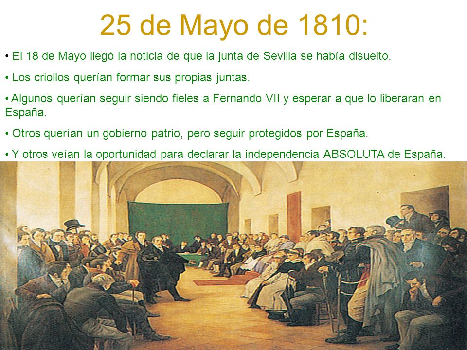 25 de Mayo de 1810: El 18 de Mayo llegó la noticia de que la junta de Sevilla se había disuelto. Los criollos querían formar sus propias juntas.