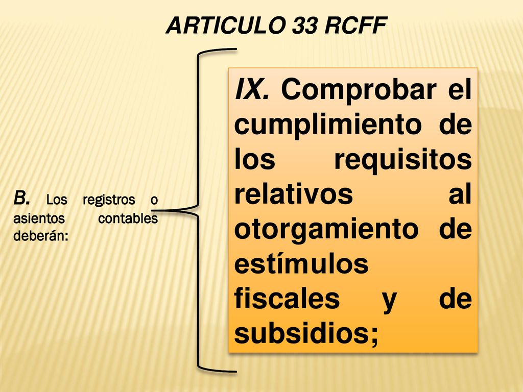 ARTICULO 33 RCFF IX. Comprobar el cumplimiento de los requisitos relativos al otorgamiento de estímulos fiscales y de subsidios;