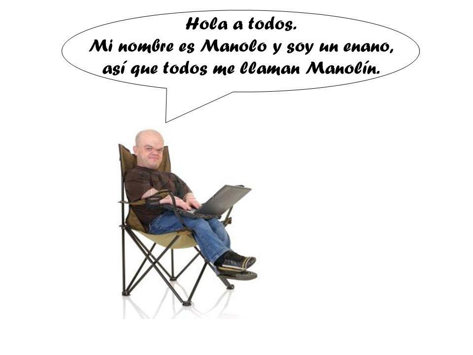 Hola a todos. Mi nombre es Manolo y soy un enano, así que todos me llaman Manolín.