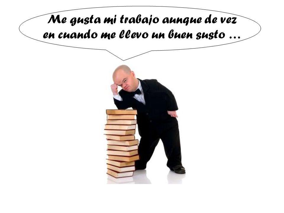 Me gusta mi trabajo aunque de vez en cuando me llevo un buen susto …