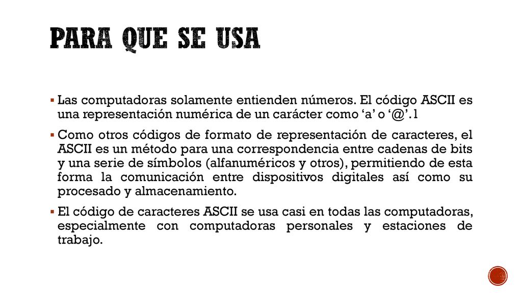 Para que se usa Las computadoras solamente entienden números. El código ASCII es una representación numérica de un carácter como ‘a’ o