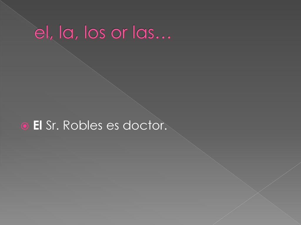 el, la, los or las… El Sr. Robles es doctor.