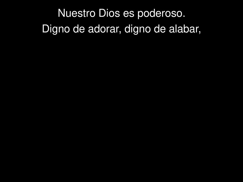 Nuestro Dios es poderoso. Digno de adorar, digno de alabar,