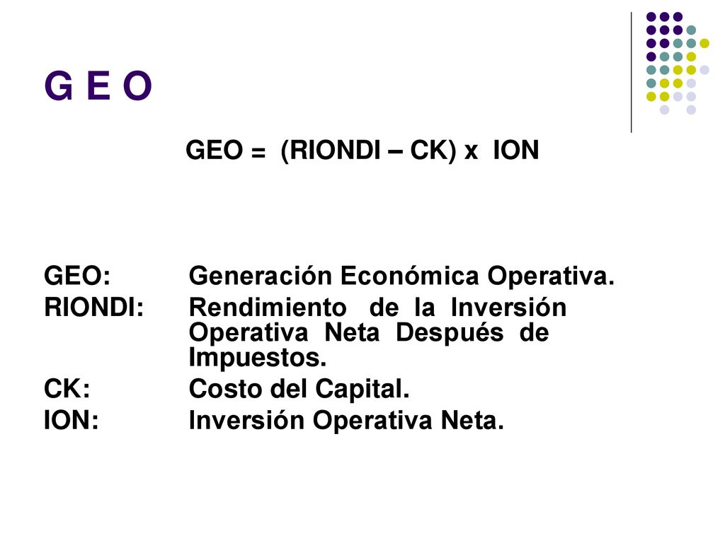 G E O GEO = (RIONDI – CK) x ION GEO: Generación Económica Operativa.