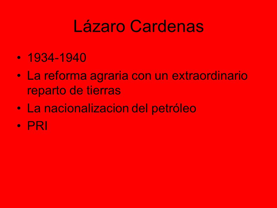 Lázaro Cardenas La reforma agraria con un extraordinario reparto de tierras. La nacionalizacion del petróleo.