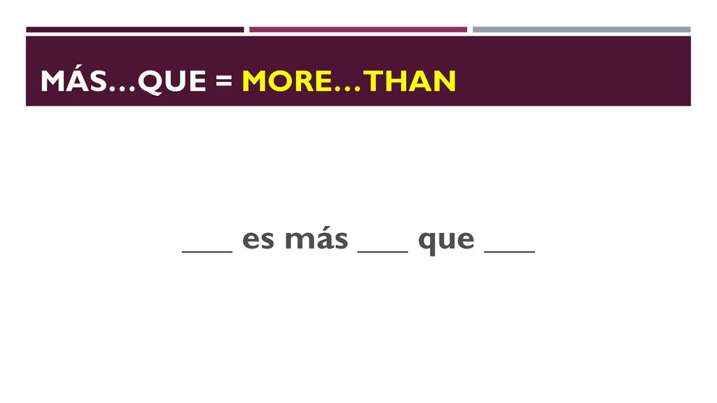 Más…Que = more…than ___ es más ___ que ___
