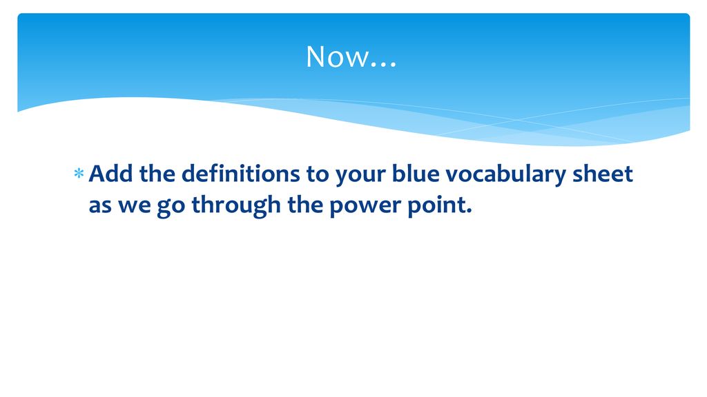 Now… Add the definitions to your blue vocabulary sheet as we go through the power point.