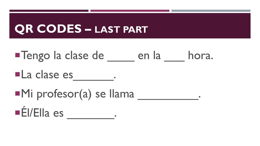 QR codes – Last part Tengo la clase de ____ en la ___ hora. La clase es______. Mi profesor(a) se llama _________.