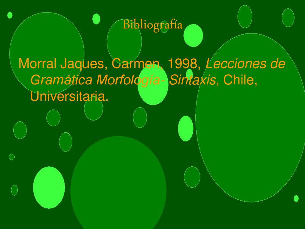 Bibliografía Morral Jaques, Carmen, 1998, Lecciones de Gramática Morfología- Sintaxis, Chile, Universitaria.