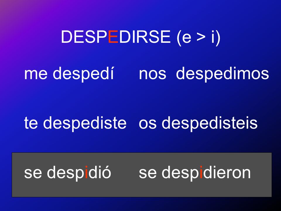 DESPEDIRSE (e > i) me despedí. te despediste. se despidió.