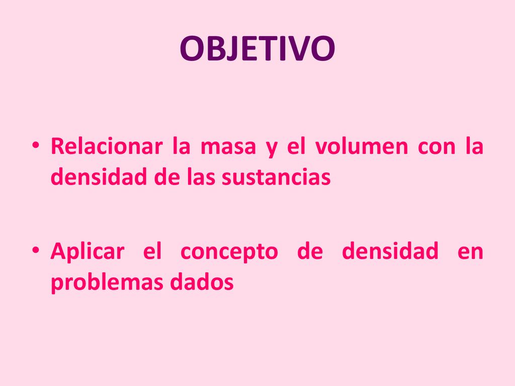 OBJETIVO Relacionar la masa y el volumen con la densidad de las sustancias.
