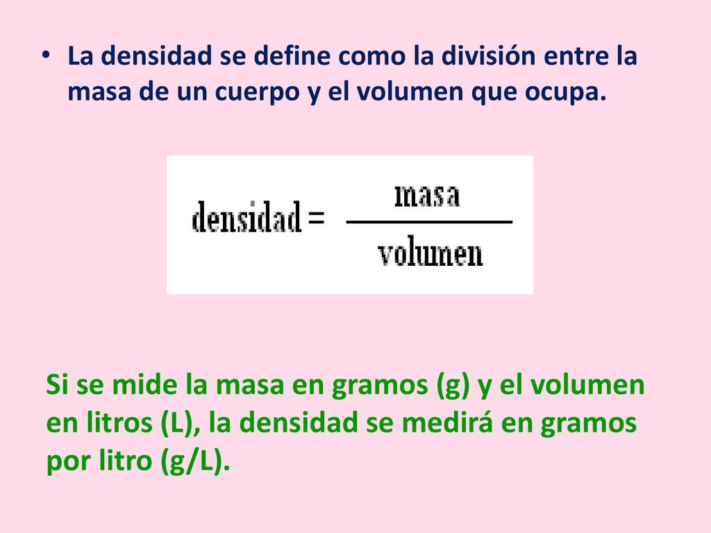 La densidad se define como la división entre la masa de un cuerpo y el volumen que ocupa.
