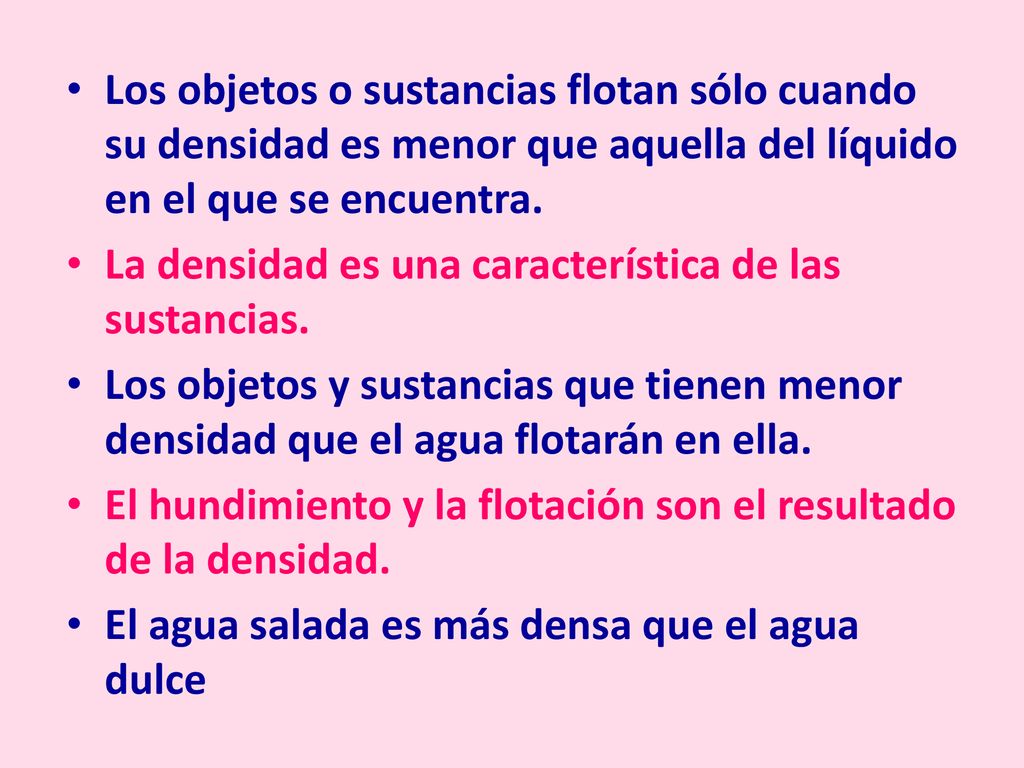 Los objetos o sustancias flotan sólo cuando su densidad es menor que aquella del líquido en el que se encuentra.