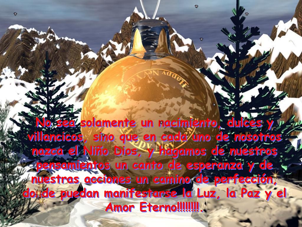No sea solamente un nacimiento, dulces y villancicos, sino que en cada uno de nosotros nazca el Niño Dios, y hagamos de nuestros pensamientos un canto de esperanza y de nuestras acciones un camino de perfección, donde puedan manifestarse la Luz, la Paz y el Amor Eterno!!!!!!!!.
