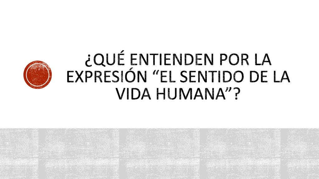 ¿qué entienden por la expresión el sentido de la vida humana