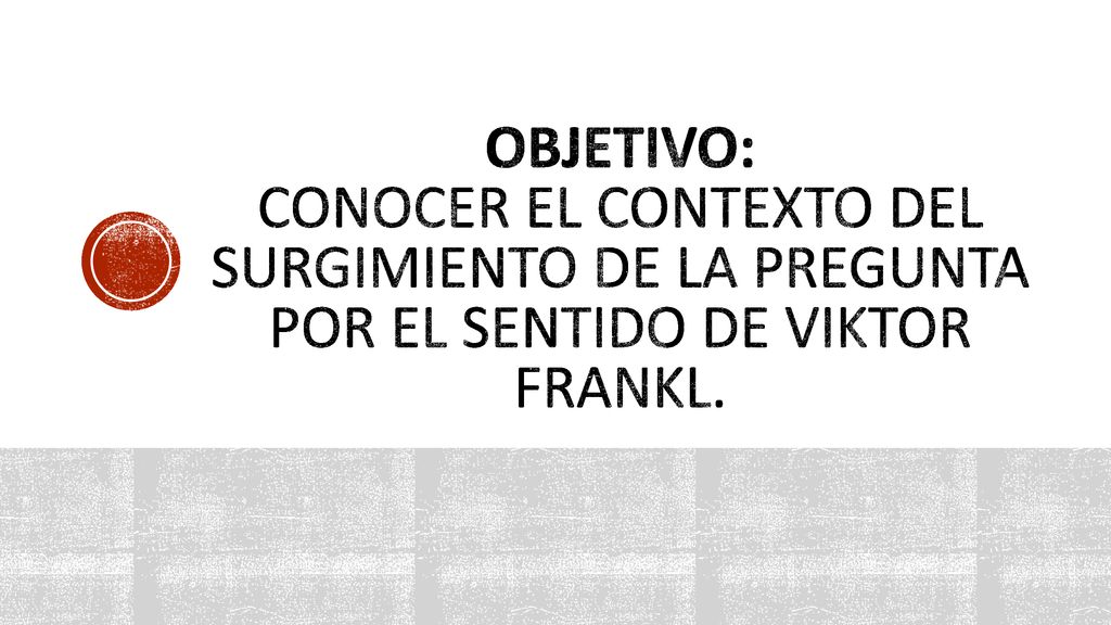 Objetivo: Conocer el contexto del surgimiento de la pregunta por el sentido de Viktor Frankl.