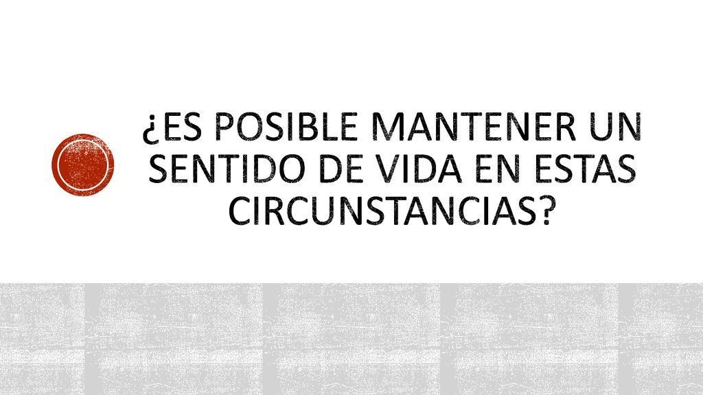 ¿es posible mantener un sentido de vida en estas circunstancias