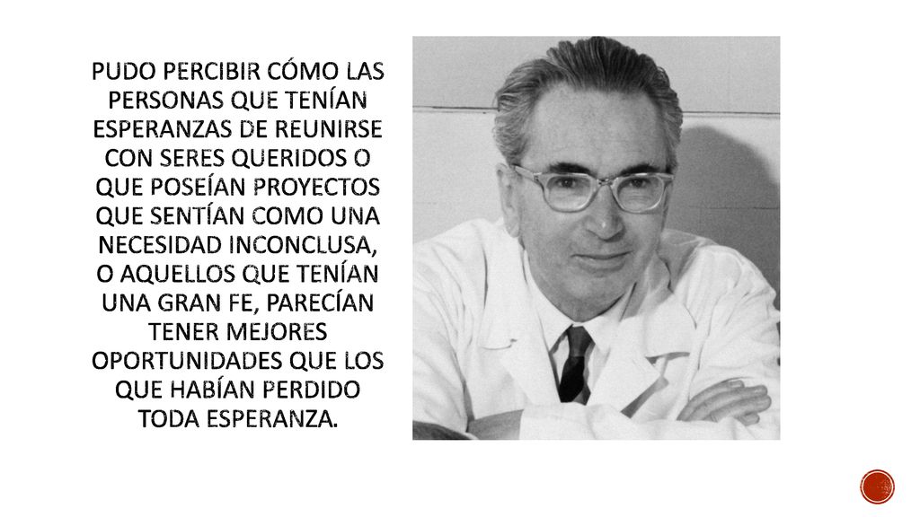 Pudo percibir cómo las personas que tenían esperanzas de reunirse con seres queridos o que poseían proyectos que sentían como una necesidad inconclusa, o aquellos que tenían una gran fe, parecían tener mejores oportunidades que los que habían perdido toda esperanza.