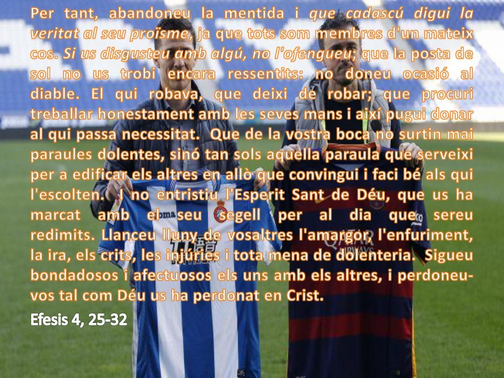 Per tant, abandoneu la mentida i que cadascú digui la veritat al seu proïsme, ja que tots som membres d un mateix cos.