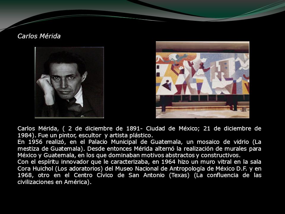 Carlos Mérida Carlos Mérida, ( 2 de diciembre de Ciudad de México; 21 de diciembre de 1984). Fue un pintor, escultor y artista plástico.