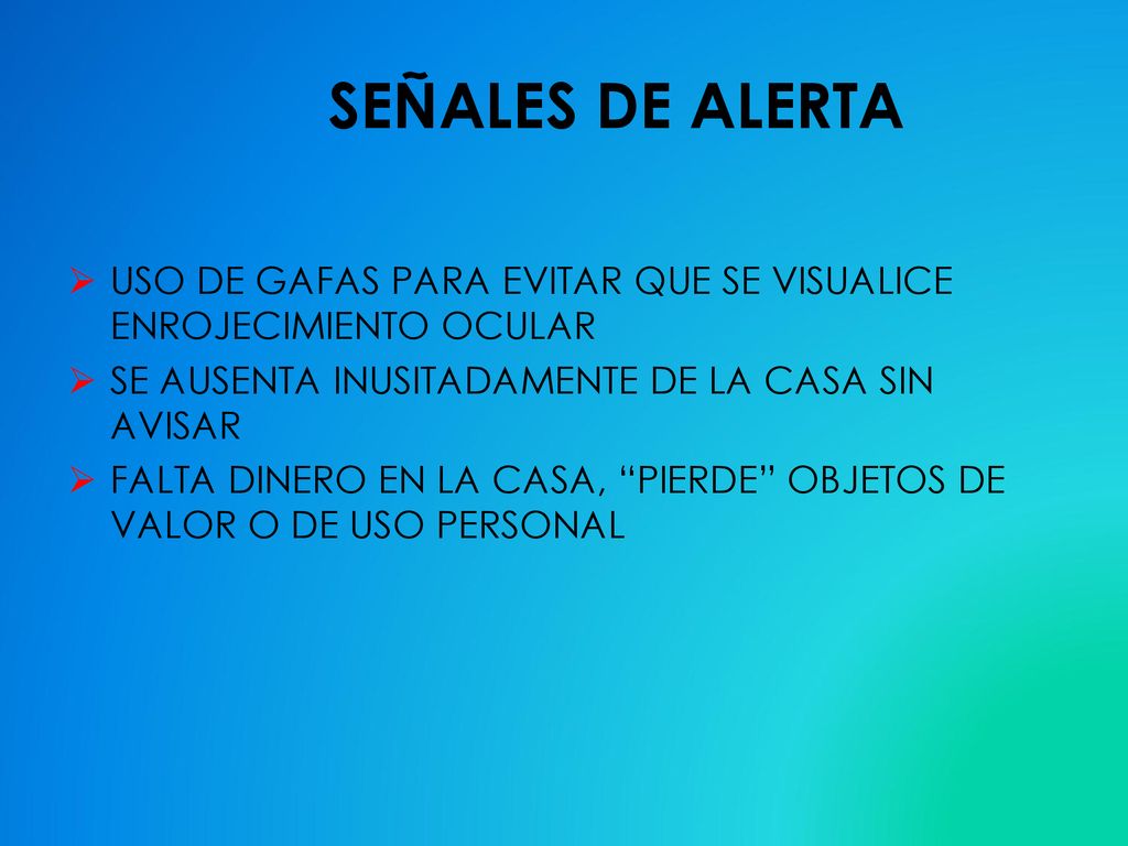 SEÑALES DE ALERTA USO DE GAFAS PARA EVITAR QUE SE VISUALICE ENROJECIMIENTO OCULAR. SE AUSENTA INUSITADAMENTE DE LA CASA SIN AVISAR.
