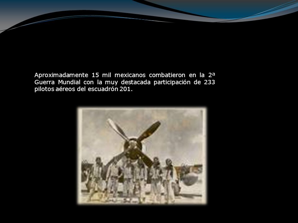 Aproximadamente 15 mil mexicanos combatieron en la 2ª Guerra Mundial con la muy destacada participación de 233 pilotos aéreos del escuadrón 201.